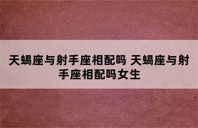 天蝎座与射手座相配吗 天蝎座与射手座相配吗女生